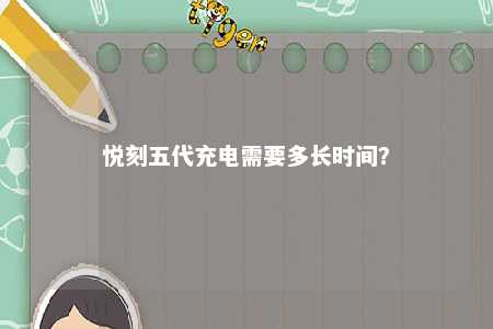 悦刻五代充电需要多长时间	？ 